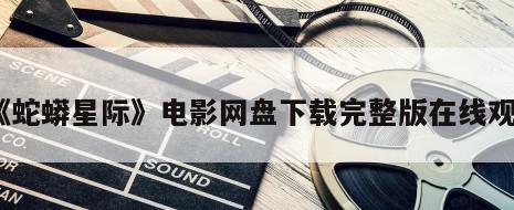 《蛇蟒星际》电影网盘下载完整版在线观看