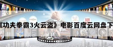 《功夫拳霸3火云盗》电影百度云网盘下载
