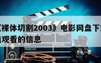 关于《裸体切割2003》电影网盘下载完整版在线观看的信息