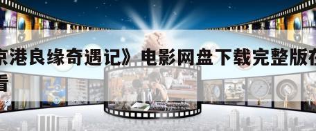 《京港良缘奇遇记》电影网盘下载完整版在线观看