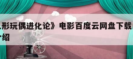 《人形玩偶进化论》电影百度云网盘下载的简单介绍