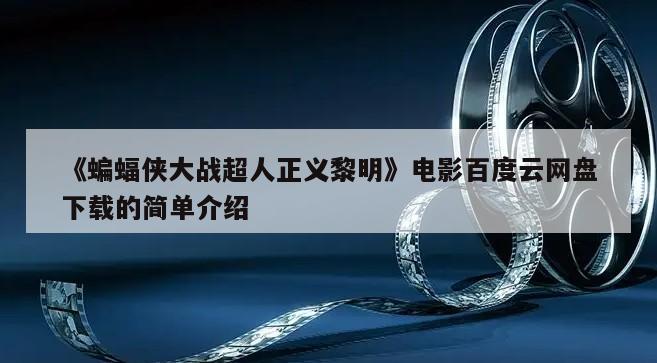 《蝙蝠侠大战超人正义黎明》电影百度云网盘下载的简单介绍