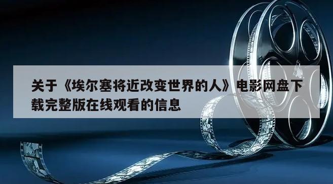 关于《埃尔塞将近改变世界的人》电影网盘下载完整版在线观看的信息
