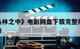 包含《丛林之中》电影网盘下载完整版在线观看的词条