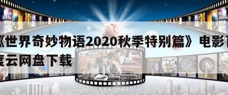 《世界奇妙物语2020秋季特别篇》电影百度云网盘下载