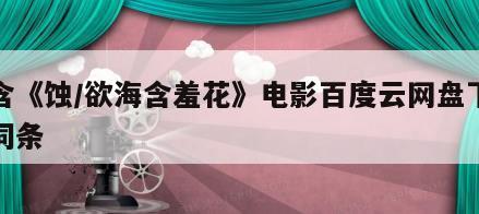 包含《蚀／欲海含羞花》电影百度云网盘下载的词条
