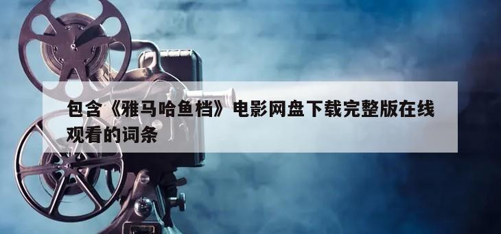 包含《雅马哈鱼档》电影网盘下载完整版在线观看的词条