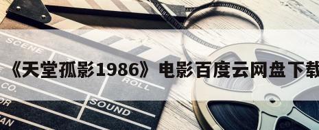 《天堂孤影1986》电影百度云网盘下载