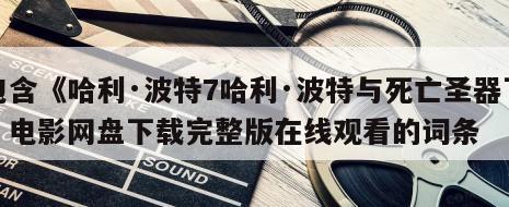 包含《哈利·波特7哈利·波特与死亡圣器下》电影网盘下载完整版在线观看的词条