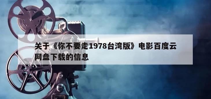 关于《你不要走1978台湾版》电影百度云网盘下载的信息