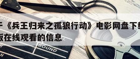 关于《兵王归来之孤狼行动》电影网盘下载完整版在线观看的信息