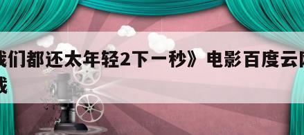 《我们都还太年轻2下一秒》电影百度云网盘下载