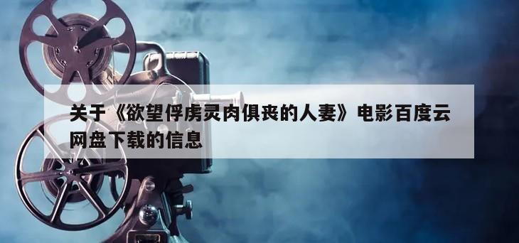 关于《欲望俘虏灵肉俱丧的人妻》电影百度云网盘下载的信息