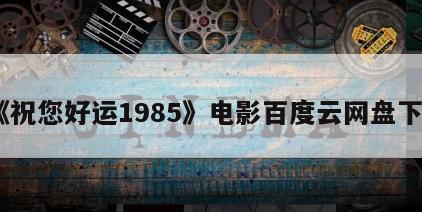 《祝您好运1985》电影百度云网盘下载