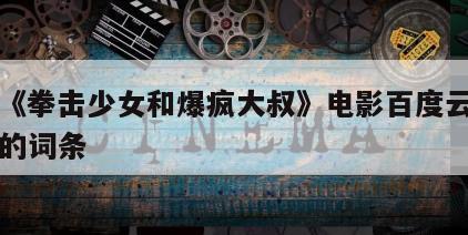 包含《拳击少女和爆疯大叔》电影百度云网盘下载的词条