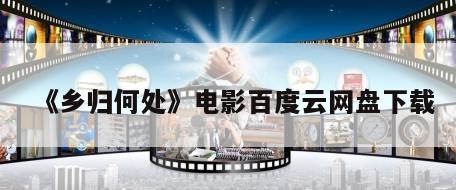 《乡归何处》电影百度云网盘下载