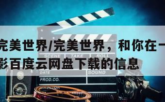 关于《完美世界／完美世界，和你在一起的奇迹》电影百度云网盘下载的信息