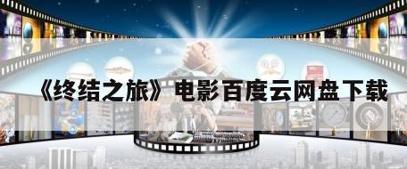 《终结之旅》电影百度云网盘下载
