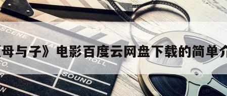 《母与子》电影百度云网盘下载的简单介绍