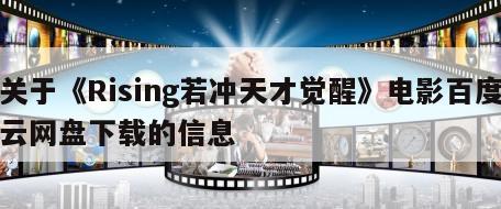 关于《Rising若冲天才觉醒》电影百度云网盘下载的信息