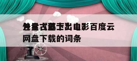包含《道士出山3
外星古墓下》电影百度云网盘下载的词条