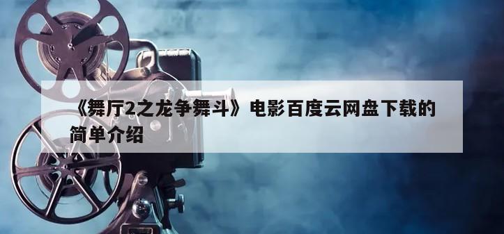 《舞厅2之龙争舞斗》电影百度云网盘下载的简单介绍