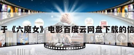 关于《六魔女》电影百度云网盘下载的信息