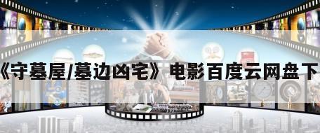 《守墓屋／墓边凶宅》电影百度云网盘下载