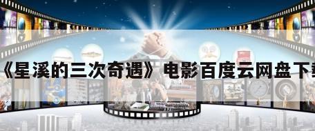 《星溪的三次奇遇》电影百度云网盘下载
