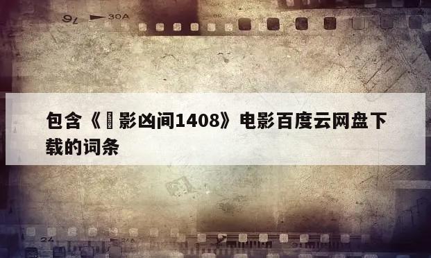包含《㓜影凶间1408》电影百度云网盘下载的词条