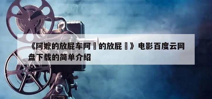 《阿嬷的放屁车阿嬤的放屁車》电影百度云网盘下载的简单介绍