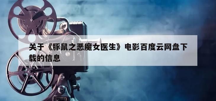 关于《豚鼠之恶魔女医生》电影百度云网盘下载的信息