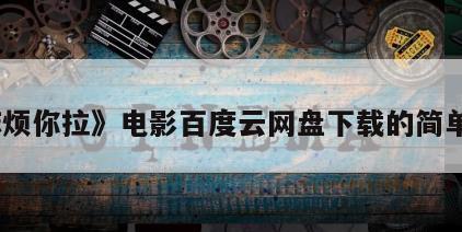 《麻烦你拉》电影百度云网盘下载的简单介绍