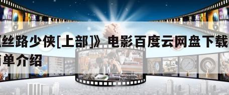 《丝路少侠[上部]》电影百度云网盘下载的简单介绍