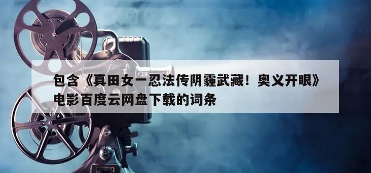 包含《真田女一忍法传阴霾武藏！奥义开眼》电影百度云网盘下载的词条