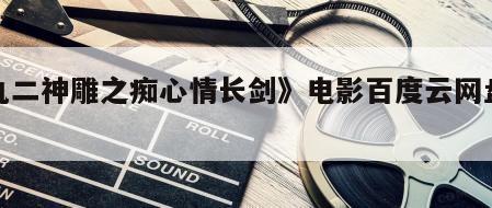 《九二神雕之痴心情长剑》电影百度云网盘下载