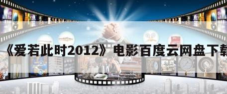 《爱若此时2012》电影百度云网盘下载