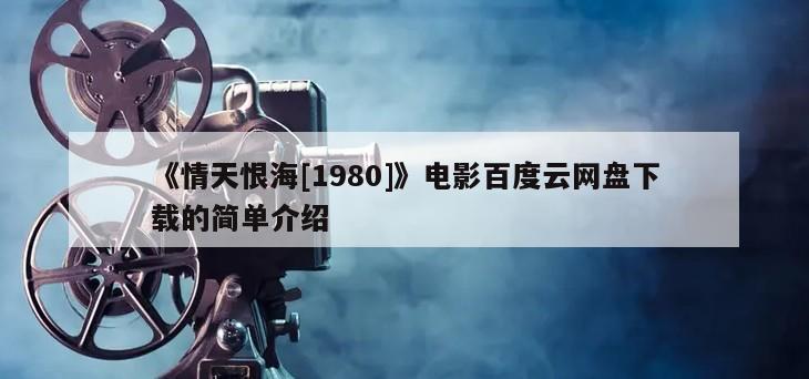 《情天恨海[1980]》电影百度云网盘下载的简单介绍