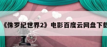 《侏罗纪世界2》电影百度云网盘下载