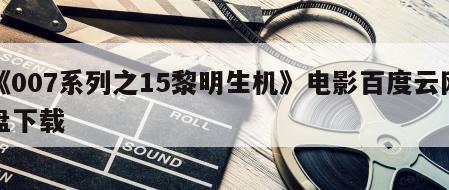 《007系列之15黎明生机》电影百度云网盘下载