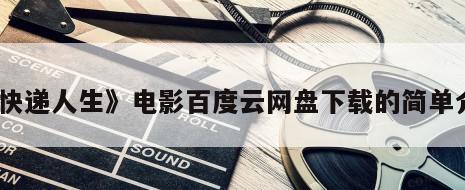 《快递人生》电影百度云网盘下载的简单介绍