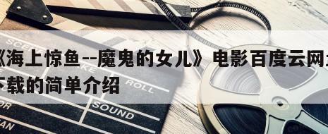 《海上惊鱼--魔鬼的女儿》电影百度云网盘下载的简单介绍