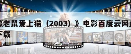 《老鼠爱上猫（2003）》电影百度云网盘下载