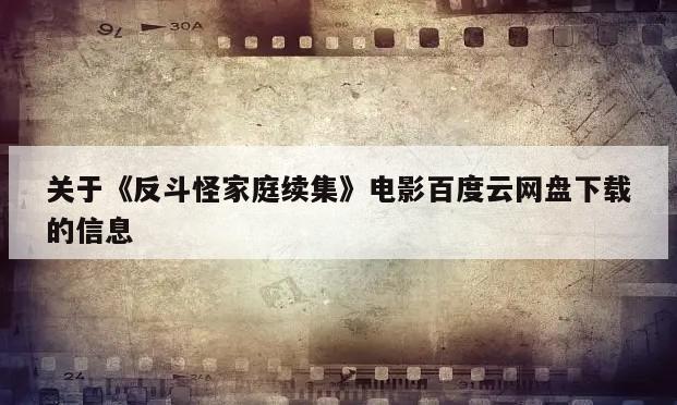 关于《反斗怪家庭续集》电影百度云网盘下载的信息
