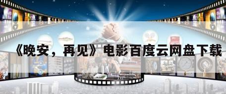 《晚安，再见》电影百度云网盘下载