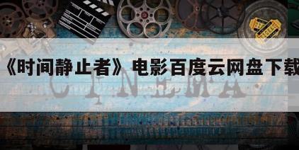 关于《时间静止者》电影百度云网盘下载的信息