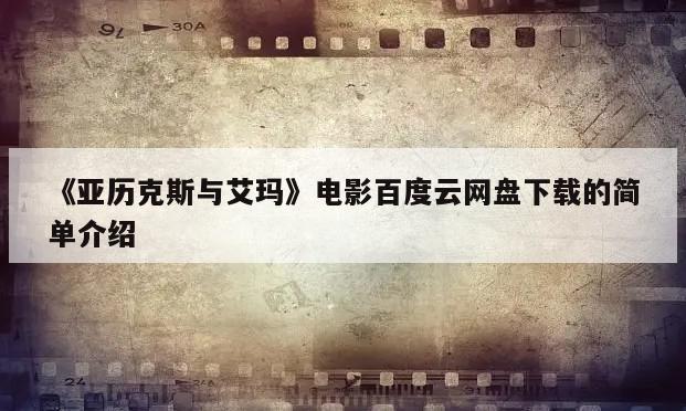 《亚历克斯与艾玛》电影百度云网盘下载的简单介绍