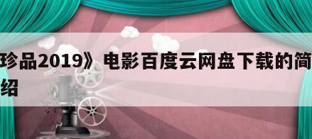 《珍品2019》电影百度云网盘下载的简单介绍