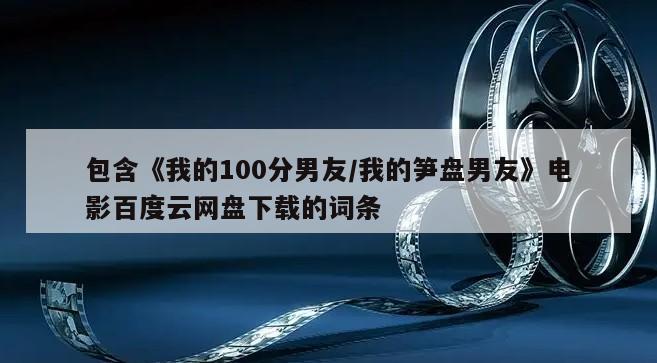 包含《我的100分男友／我的笋盘男友》电影百度云网盘下载的词条