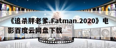 《追杀胖老爹.Fatman.2020》电影百度云网盘下载
